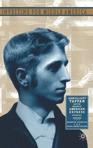 Investing for Middle America: John Elliott Tappan and the Origins of American Express Financial Services (Hardback)