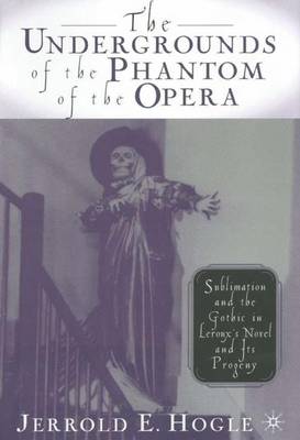 The Undergrounds of the Phantom of the Opera: Sublimation and the Gothic in Leroux's Novel and its Progeny (Hardback)