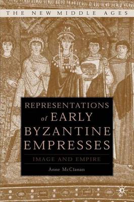 Representations of Early Byzantine Empresses: Image and Empire - The New Middle Ages (Hardback)