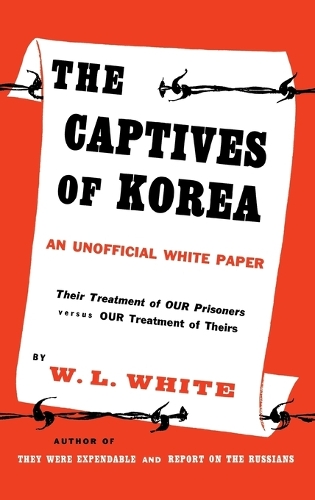 The Captives of Korea: An Unofficial White Paper on the Treatment of War Prisoners; Our Treatment of Theirs, Their Treatment of Ours (Hardback)