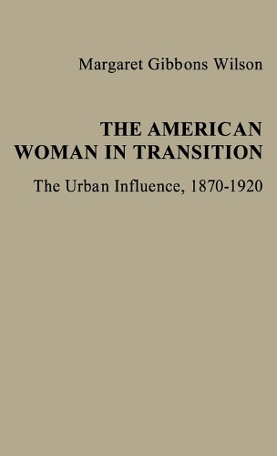 The American Woman in Transition: The Urban Influence, 1870$1920 (Hardback)