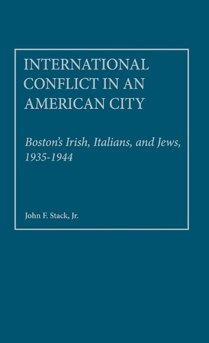 International Conflict in an American City: Boston's Irish, Italians, and Jews, 1935-1944 (Hardback)