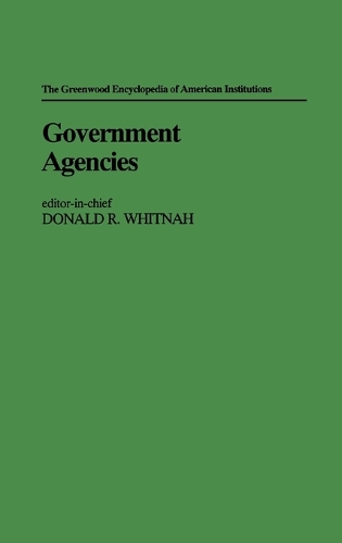 Government Agencies - The Greenwood Encyclopedia of American Institutions (Hardback)
