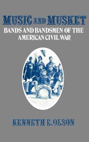 Music and Musket: Bands and Bandsmen of the American Civil War (Hardback)