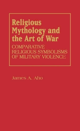 Religious Mythology and the Art of War: Comparative Religious Symbolisms of Military Violence (Hardback)