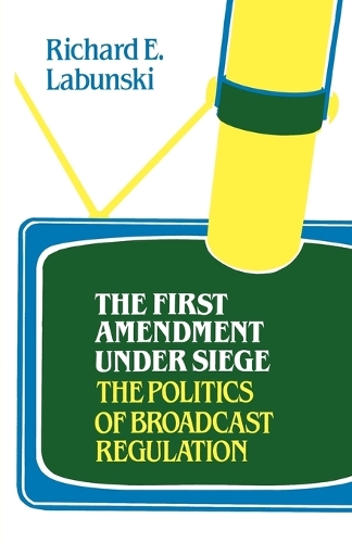 The First Amendment Under Siege: The Politics of Broadcast Regulation (Hardback)