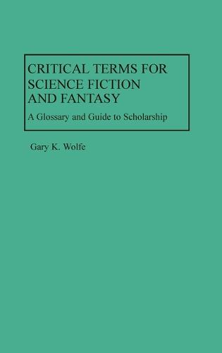 Critical Terms for Science Fiction and Fantasy: A Glossary and Guide to Scholarship (Hardback)