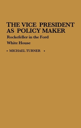 The Vice President as Policy Maker: Rockefeller in the Ford White House (Hardback)