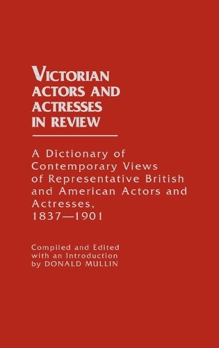 Victorian Actors and Actresses in Review: A Dictionary of Contemporary Views of Representative British and American Actors and Actresses, 1837-1901 (Hardback)