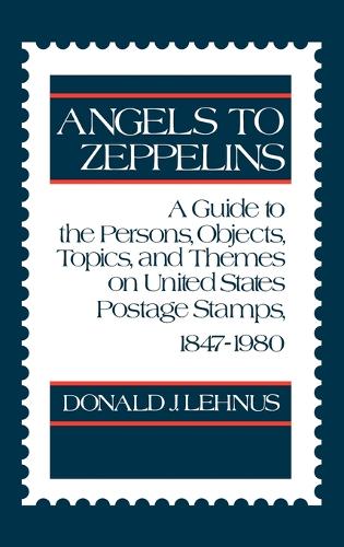 Angels to Zeppelins: A Guide to the Persons, Objects, Topics, and Themes on United States Postage Stamps, 1847-1980 (Hardback)