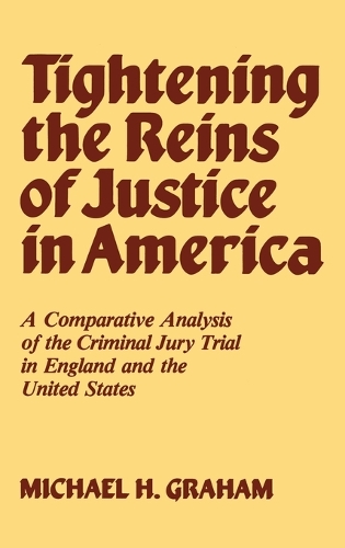 Tightening the Reins of Justice in America: A Comparative Analysis of the Criminal Jury Trial in England and the United States (Hardback)