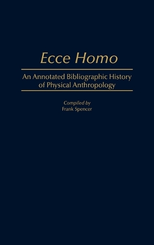 Ecce Homo: An Annotated Bibliographic History of Physical Anthropology - Bibliographies and Indexes in Anthropology (Hardback)