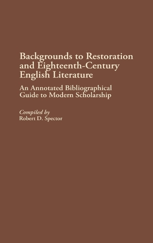 Backgrounds to Restoration and Eighteenth-Century English Literature: An Annotated Bibliographical Guide to Modern Scholarship - Bibliographies and Indexes in World Literature (Hardback)