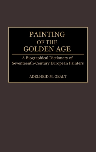Painting of the Golden Age: A Biographical Dictionary of Seventeenth-Century European Painters (Hardback)