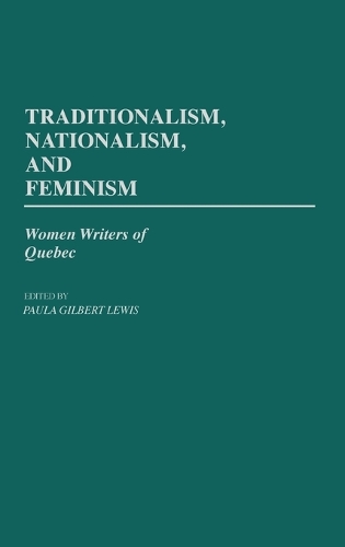 Traditionalism, Nationalism, and Feminism: Women Writers of Quebec (Hardback)