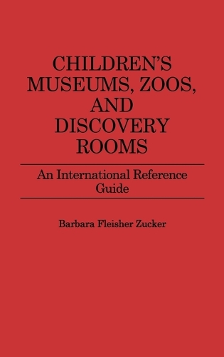 Children's Museums, Zoos, and Discovery Rooms: An International Reference Guide (Hardback)
