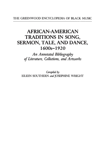 African-American Traditions in Song, Sermon, Tale, and Dance, 1600s-1920: An Annotated Bibliography of Literature, Collections, and Artworks - The Greenwood Encyclopedia of Black Music (Hardback)