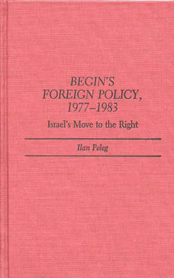 Begin's Foreign Policy, 1977-1983: Israel's Move to the Right (Hardback)