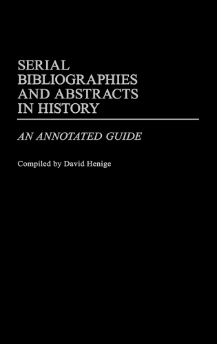Serial Bibliographies and Abstracts in History: An Annotated Guide - Bibliographies and Indexes in World History (Hardback)