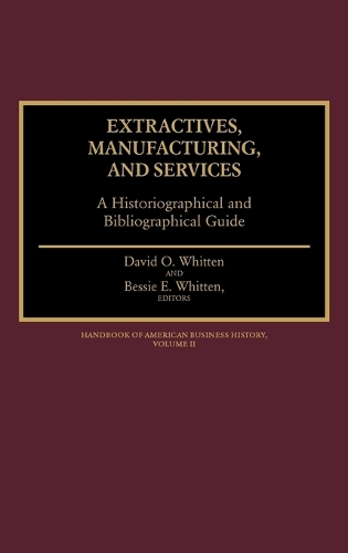 Extractives, Manufacturing, and Services: A Historiographical and Bibliographical Guide - Handbook of American Business History (Hardback)