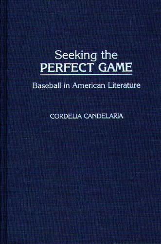Seeking the Perfect Game: Baseball in American Literature - Contributions to the Study of Popular Culture No. 24 (Hardback)