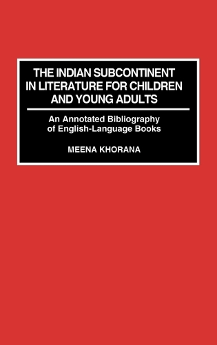 The Indian Subcontinent in Literature for Children and Young Adults: An Annotated Bibliography of English-Language Books - Bibliographies and Indexes in World Literature (Hardback)