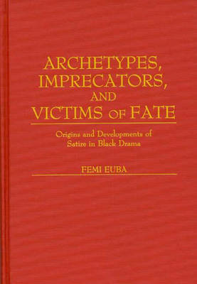 Archetypes, Imprecators, and Victims of Fate: Origins and Developments of Satire in Black Drama (Hardback)