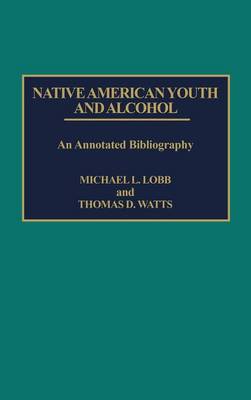 Native American Youth and Alcohol: An Annotated Bibliography - Bibliographies and Indexes in Sociology (Hardback)