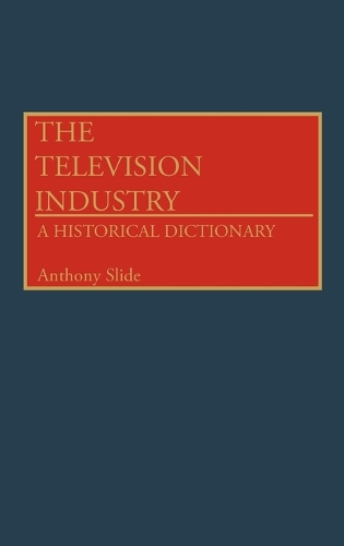 The Television Industry: A Historical Dictionary (Hardback)