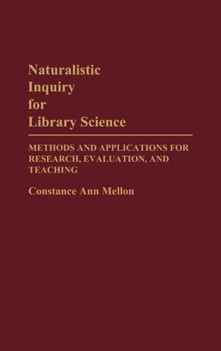 Naturalistic Inquiry for Library Science: Methods and Applications for Research, Evaluation, and Teaching (Hardback)