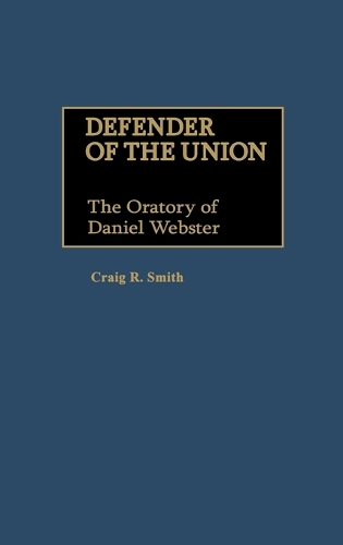 Defender of the Union: The Oratory of Daniel Webster - Great American Orators (Hardback)