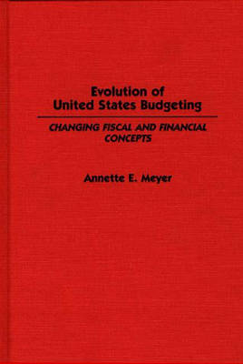 Evolution of the United States Budgeting: Changing Fiscal and Financial Concepts - Contributions in Economics & Economic History No. 95 (Hardback)