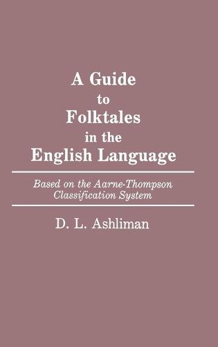 A Guide to Folktales in the English Language: Based on the Aarne-Thompson Classification System - Bibliographies and Indexes in World Literature (Hardback)