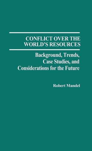 Conflict Over the World's Resources: Background, Trends, Case Studies, and Considerations for the Future (Hardback)