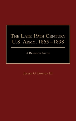 The Late 19th Century U.S. Army, 1865-1898: A Research Guide - Research Guides in Military Studies (Hardback)