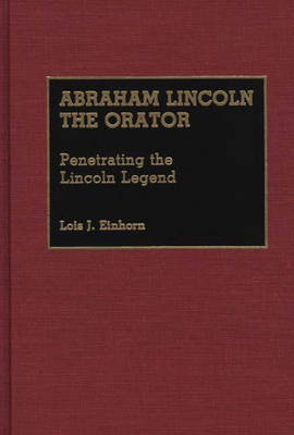 Abraham Lincoln the Orator: Penetrating the Lincoln Legend - Great American Orators (Hardback)
