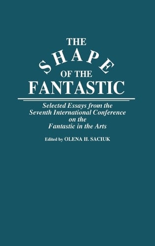 The Shape of the Fantastic: Selected Essays from the Seventh International Conference on the Fantastic in the Arts (Hardback)