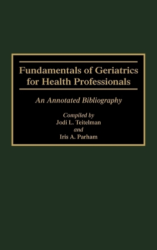 Fundamentals of Geriatrics for Health Professionals: An Annotated Bibliography - Bibliographies and Indexes in Gerontology (Hardback)