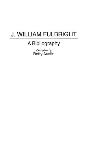 J. William Fulbright: A Bibliography - Bibliographies and Indexes in Law and Political Science (Hardback)