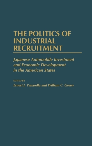 The Politics of Industrial Recruitment: Japanese Automobile Investment and Economic Development in the American States (Hardback)