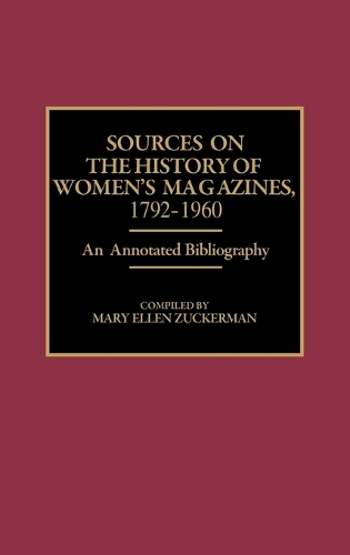 Sources on the History of Women's Magazines, 1792-1960: An Annotated Bibliography - Bibliographies and Indexes in Women's Studies (Hardback)