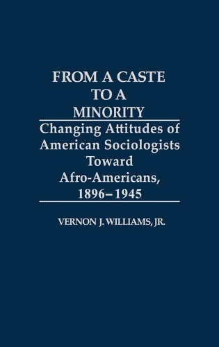 From a Caste to a Minority: Changing Attitudes of American Sociologists Toward Afro-Americans, 1896-1945 (Hardback)