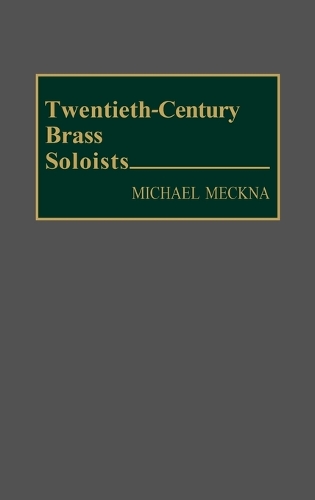 Twentieth-Century Brass Soloists - Bio-Critical Sourcebooks on Musical Performance (Hardback)