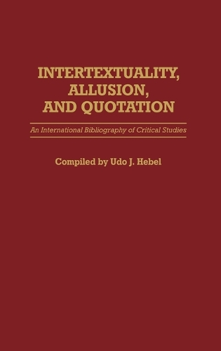 Intertextuality, Allusion, and Quotation: An International Bibliography of Critical Studies - Bibliographies and Indexes in World Literature (Hardback)