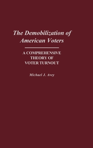 The Demobilization of American Voters: A Comprehensive Theory of Voter Turnout (Hardback)