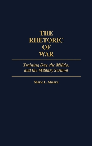 The Rhetoric of War: Training Day, the Militia, and the Military Sermon (Hardback)