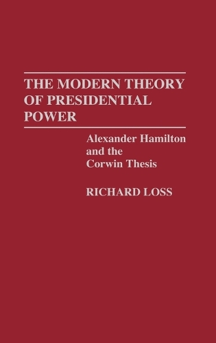 The Modern Theory of Presidential Power: Alexander Hamilton and the Corwin Thesis (Hardback)