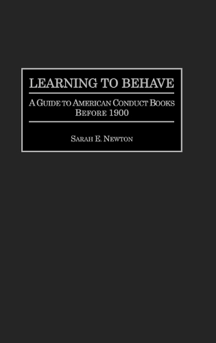 Learning to Behave: A Guide to American Conduct Books Before 1900 - Bibliographies and Indexes in American History (Hardback)