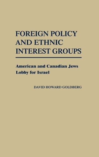 Foreign Policy and Ethnic Interest Groups: American and Canadian Jews Lobby for Israel (Hardback)