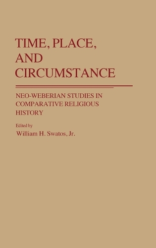 Time, Place, and Circumstance: Neo-Weberian Studies in Comparative Religious History (Hardback)